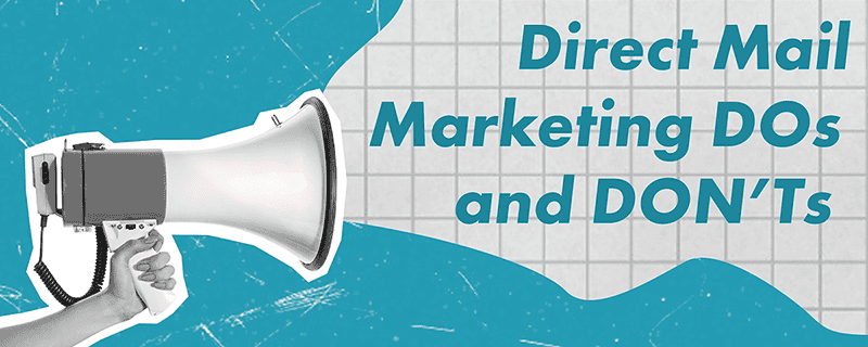 Dos and Donts Here’s your practical guide to maximizing your next direct mail campaign.
